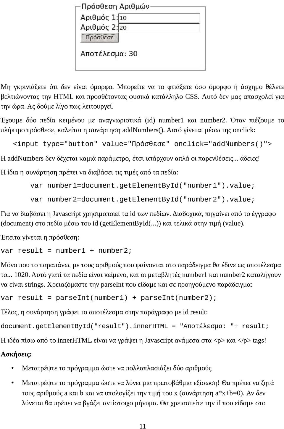 Αυτό γίνεται μέσω της onclick: <input type="button" value="πρόσθεσε" onclick="addnumbers()"> Η addnumbers δεν δέχεται καμιά παράμετρο, έτσι υπάρχουν απλά οι παρενθέσεις... άδειες!