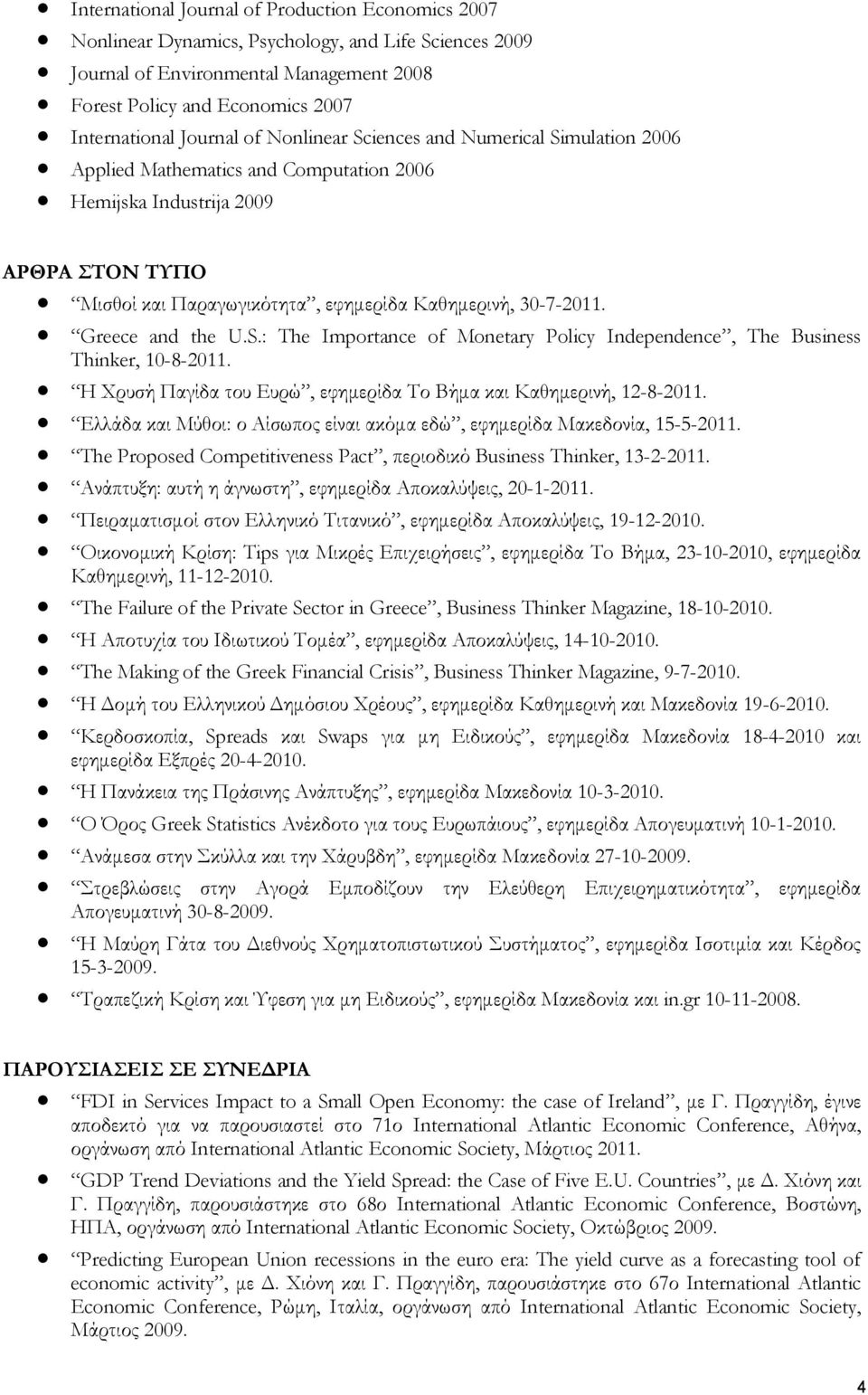 30-7-2011. Greece and the U.S.: The Importance of Monetary Policy Independence, The Business Thinker, 10-8-2011. Η Χρυσή Παγίδα του Ευρώ, εφημερίδα Το Βήμα και Καθημερινή, 12-8-2011.