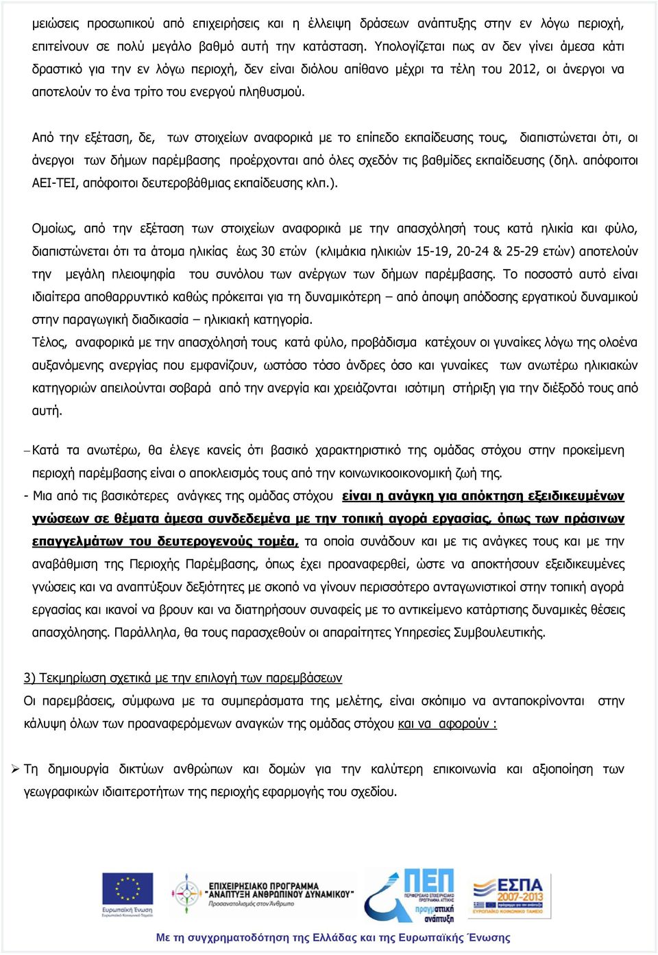 Από την εξέταση, δε, των στοιχείων αναφορικά με το επίπεδο εκπαίδευσης τους, διαπιστώνεται ότι, οι άνεργοι των δήμων παρέμβασης προέρχονται από όλες σχεδόν τις βαθμίδες εκπαίδευσης (δηλ.