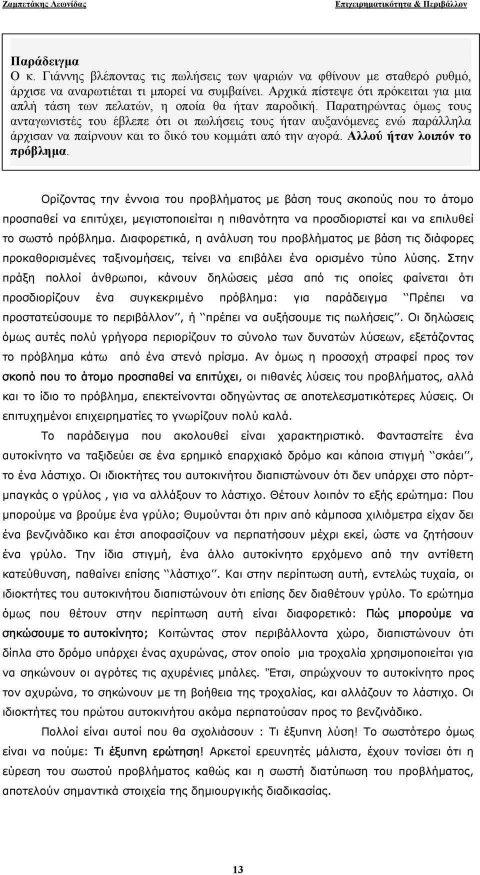 Παρατηρώντας όµως τους ανταγωνιστές του έβλεπε ότι οι πωλήσεις τους ήταν αυξανόµενες ενώ παράλληλα άρχισαν να παίρνουν και το δικό του κοµµάτι από την αγορά. Αλλού ήταν λοιπόν το πρόβληµα.