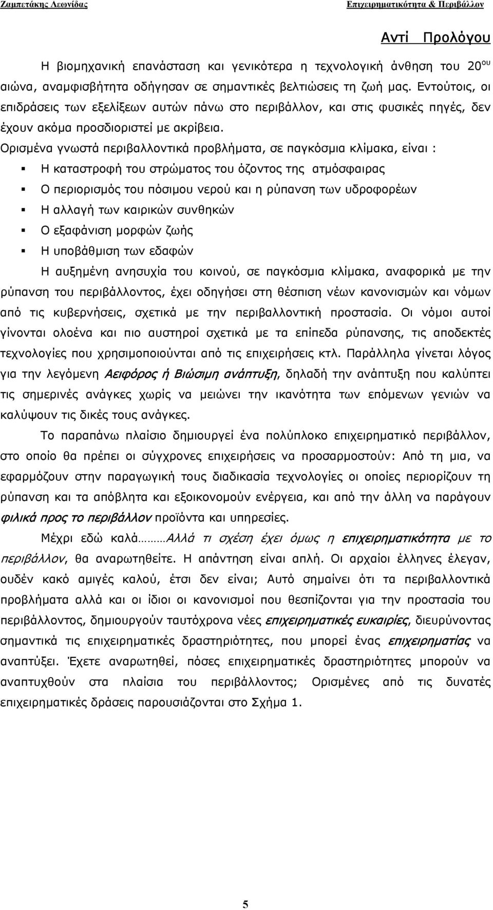 Ορισµένα γνωστά περιβαλλοντικά προβλήµατα, σε παγκόσµια κλίµακα, είναι : Η καταστροφή του στρώµατος του όζοντος της ατµόσφαιρας Ο περιορισµός του πόσιµου νερού και η ρύπανση των υδροφορέων Η αλλαγή