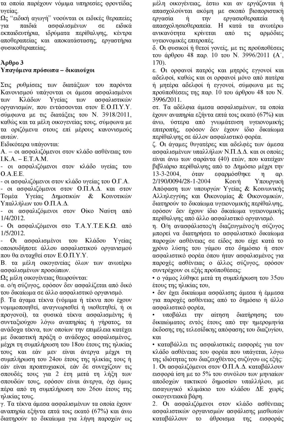 Άρθρο Υπαγόμενα πρόσωπα δικαιούχοι Στις ρυθμίσεις των διατάξεων του παρόντα Κανονισμού υπάγονται οι άμεσα ασφαλισμένοι των Κλάδων Υγείας των ασφαλιστικών οργανισμών, που εντάσσονται στον Ε.Ο.Π.Υ.Υ. σύμφωνα με τις διατάξεις του Ν.