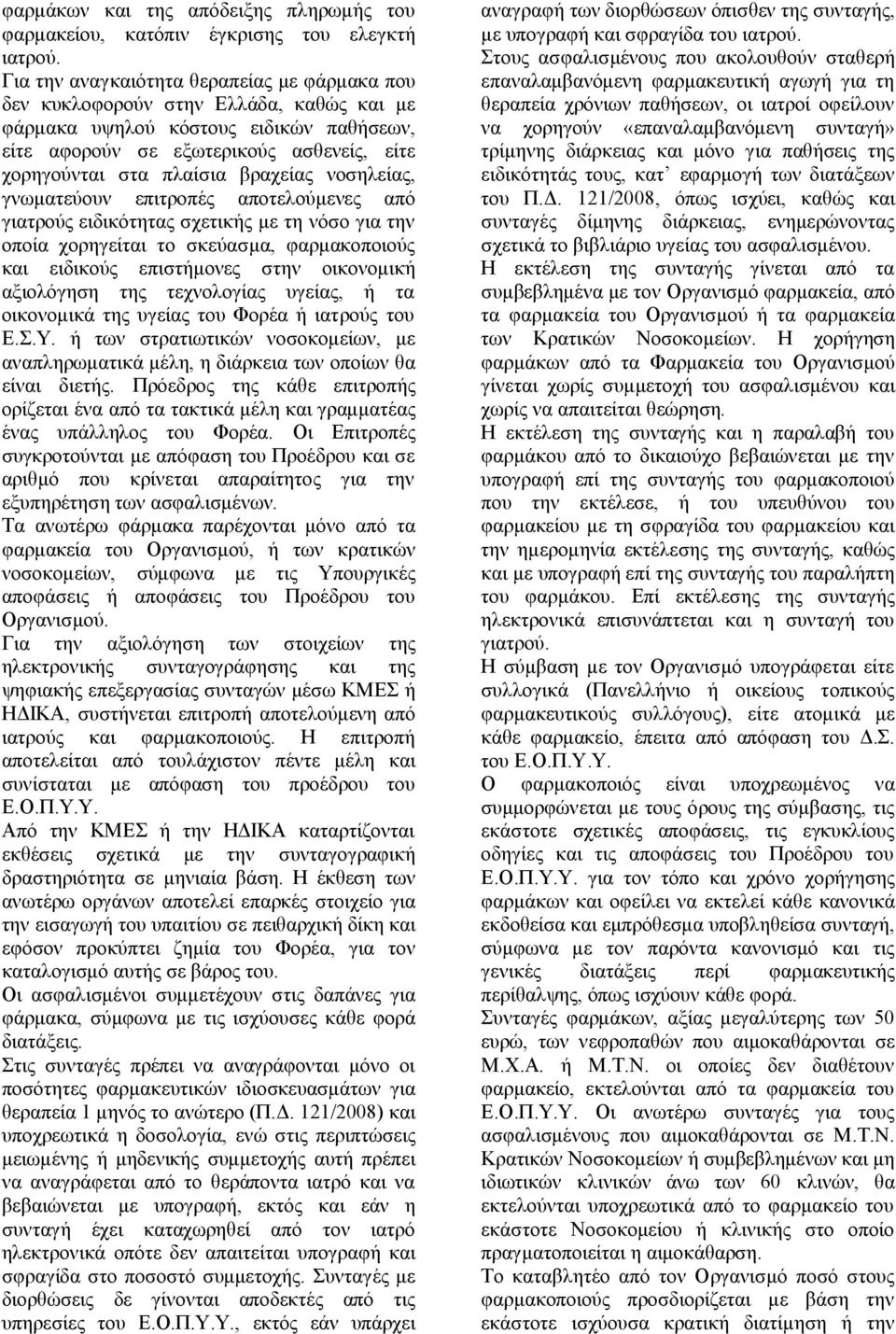 βραχείας νοσηλείας, γνωματεύουν επιτροπές αποτελούμενες από γιατρούς ειδικότητας σχετικής με τη νόσο για την οποία χορηγείται το σκεύασμα, φαρμακοποιούς και ειδικούς επιστήμονες στην οικονομική