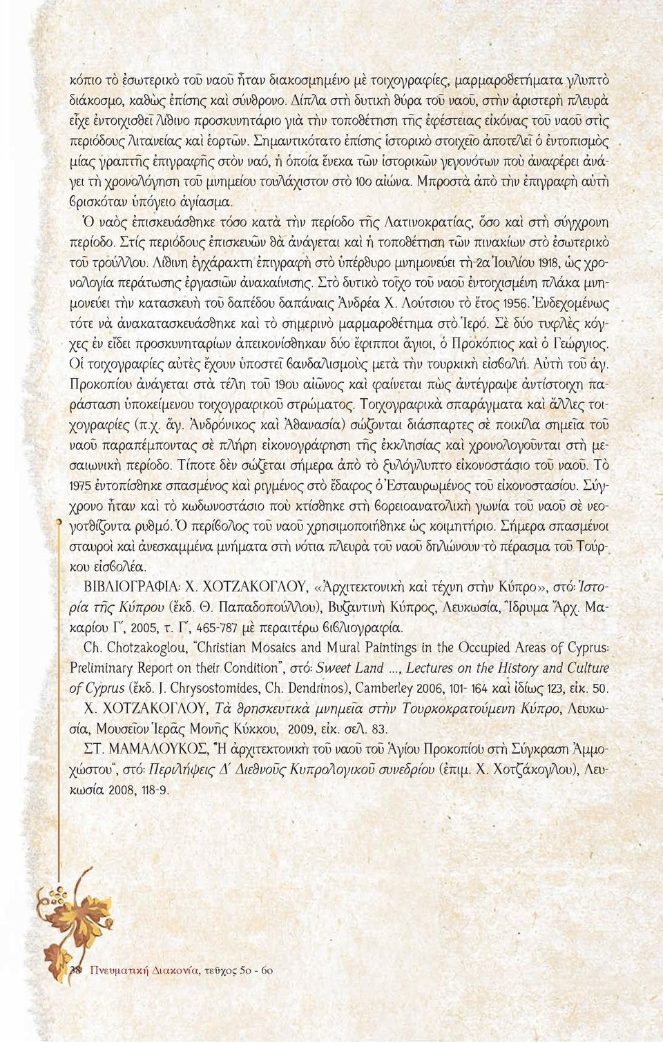 Σημαντικότατο ἐπίσης ἱστορικὸ στοιχεῖο ἀποτελεῖ ὁ ἐντοπισμὸς μίας γραπτῆς ἐπιγραφῆς στὸν ναό, ἡ ὁποία ἕνεκα τῶν ἱστορικῶν γεγονότων ποὺ ἀναφέρει ἀνάγει τὴ χρονολόγηση τοῦ μνημείου τουλάχιστον στὸ 10ο