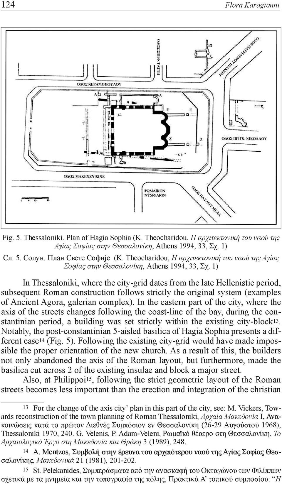 1) In Thessaloniki, where the city-grid dates from the late Hellenistic period, subsequent Roman construction follows strictly the original system (examples of Ancient Agora, galerian complex).