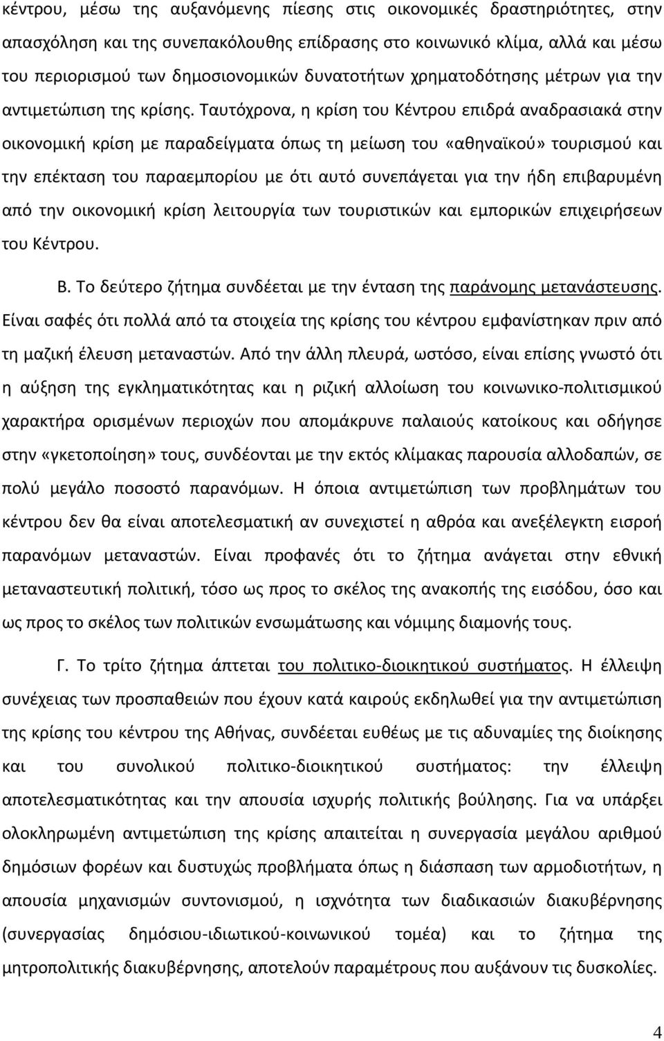 Ταυτόχρονα, η κρίση του Κέντρου επιδρά αναδρασιακά στην οικονομική κρίση με παραδείγματα όπως τη μείωση του «αθηναϊκού» τουρισμού και την επέκταση του παραεμπορίου με ότι αυτό συνεπάγεται για την ήδη