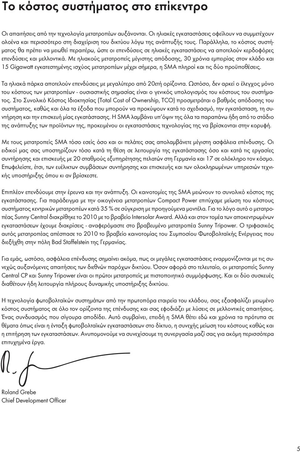 Παράλληλα, το κόστος συστήματος θα πρέπει να μειωθεί περαιτέρω, ώστε οι επενδύσεις σε ηλιακές εγκαταστάσεις να αποτελούν κερδοφόρες επενδύσεις και μελλοντικά.