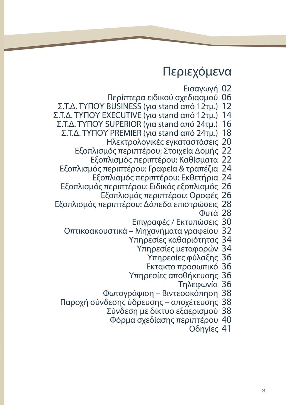 ) 18 Ηλεκτρολογικές εγκαταστάσεις 20 Εξοπλισμός περιπτέρου: Στοιχεία Δομής 22 Εξοπλισμός περιπτέρου: Καθίσματα 22 Εξοπλισμός περιπτέρου: Γραφεία & τραπέζια 24 Εξοπλισμός περιπτέρου: Εκθετήρια 24