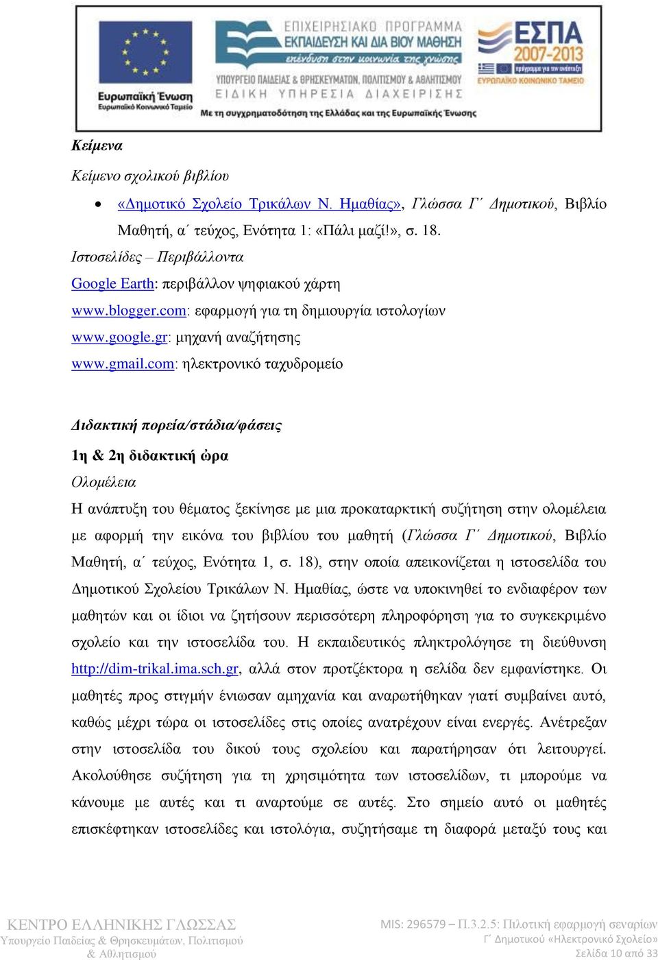 com: ηλεκτρονικό ταχυδρομείο Διδακτική πορεία/στάδια/φάσεις 1η & 2η διδακτική ὠρα Ολομέλεια Η ανάπτυξη του θέματος ξεκίνησε με μια προκαταρκτική συζήτηση στην ολομέλεια με αφορμή την εικόνα του
