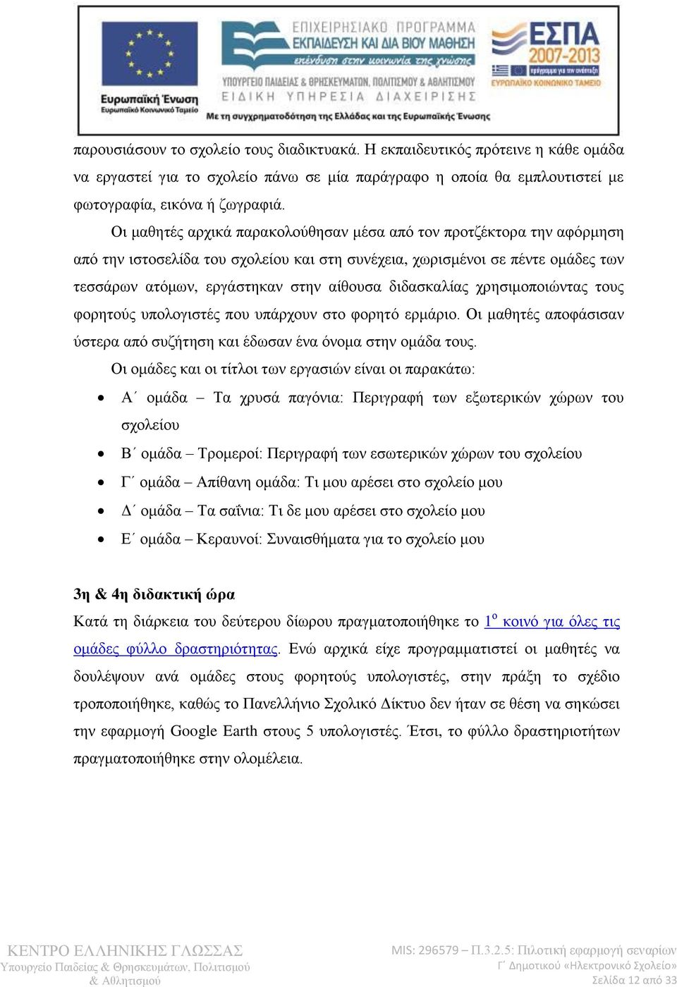 διδασκαλίας χρησιμοποιώντας τους φορητούς υπολογιστές που υπάρχουν στο φορητό ερμάριο. Οι μαθητές αποφάσισαν ύστερα από συζήτηση και έδωσαν ένα όνομα στην ομάδα τους.