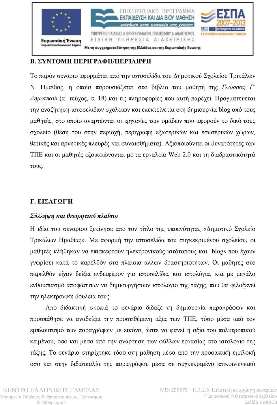 Πραγματεύεται την αναζήτηση ιστοσελίδων σχολείων και επεκτείνεται στη δημιουργία blοg από τους μαθητές, στο οποίο αναρτώνται οι εργασίες των ομάδων που αφορούν το δικό τους σχολείο (θέση του στην