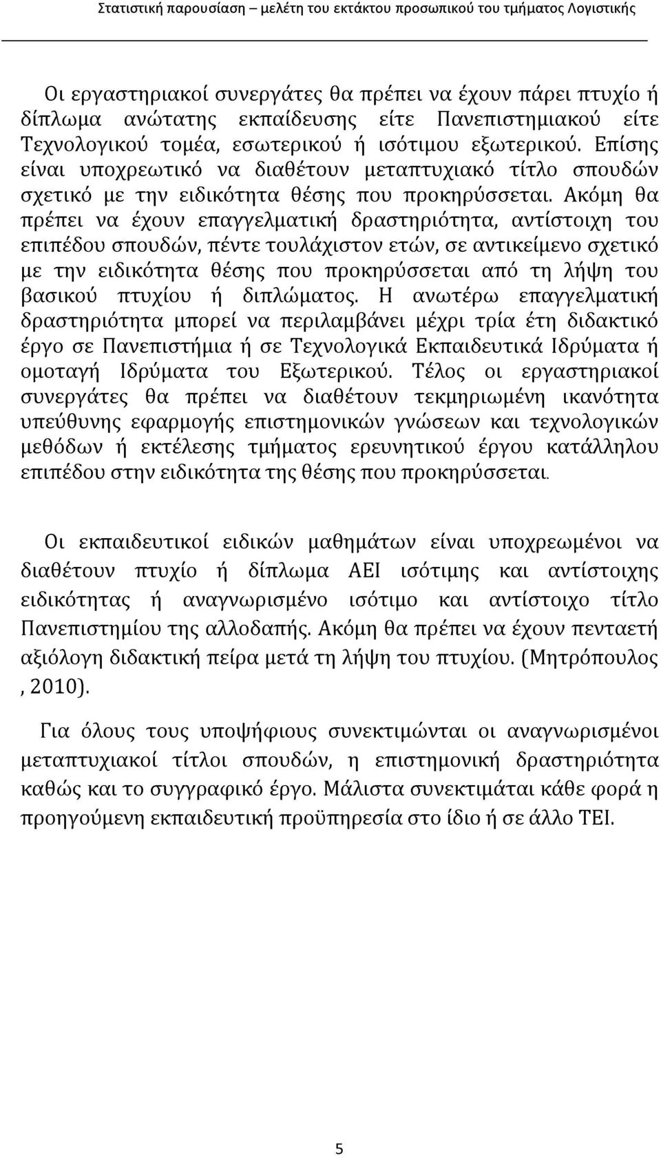 Ακόμη θα πρέπει να έχουν επαγγελματική δραστηριότητα, αντίστοιχη του επιπέδου σπουδών, πέντε τουλάχιστον ετών, σε αντικείμενο σχετικό με την ειδικότητα θέσης που προκηρύσσεται από τη λήψη του βασικού