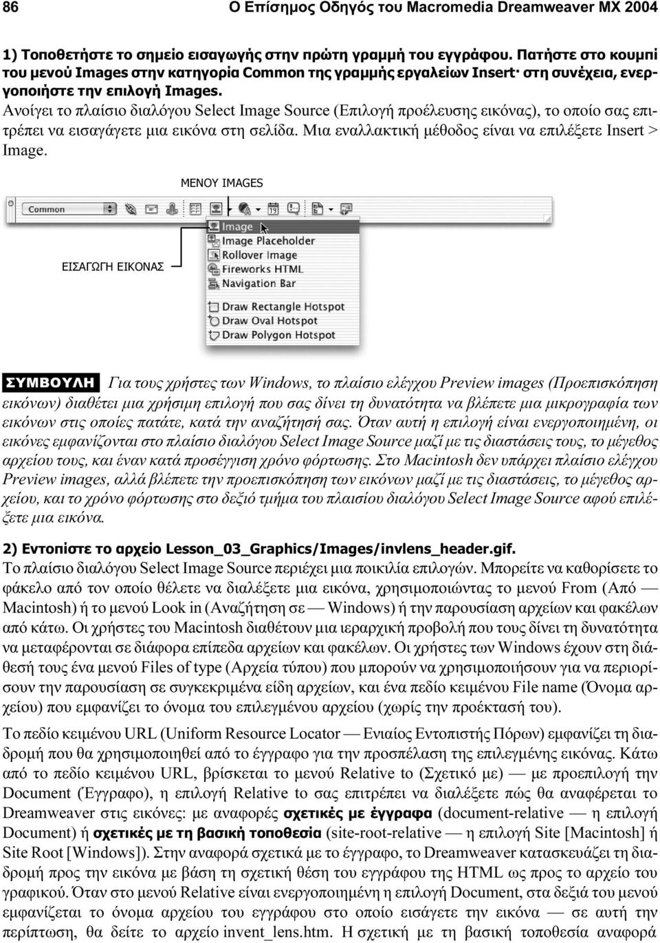 Ανοίγει το πλαίσιο διαλόγου Select Image Source (Επιλογή προέλευσης εικόνας), το οποίο σας επιτρέπει να εισαγάγετε μια εικόνα στη σελίδα. Μια εναλλακτική μέθοδος είναι να επιλέξετε Insert > Image.