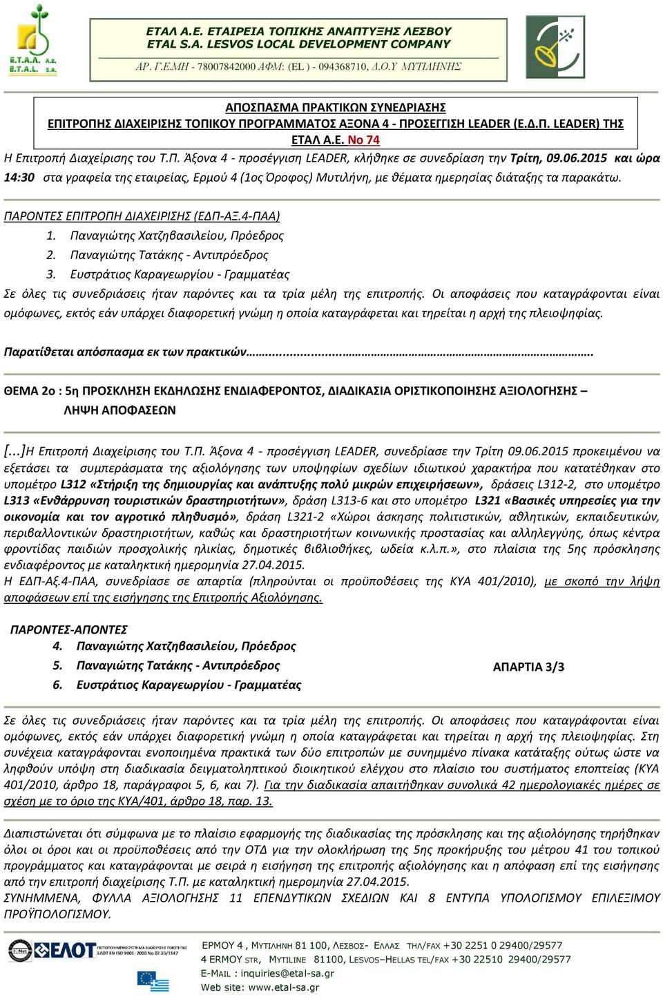 Παναγιώτης Χατζηβασιλείου, Πρόεδρος 2. Παναγιώτης Τατάκης - Αντιπρόεδρος 3. Ευστράτιος Καραγεωργίου - Γραμματέας Σε όλες τις συνεδριάσεις ήταν παρόντες και τα τρία μέλη της επιτροπής.