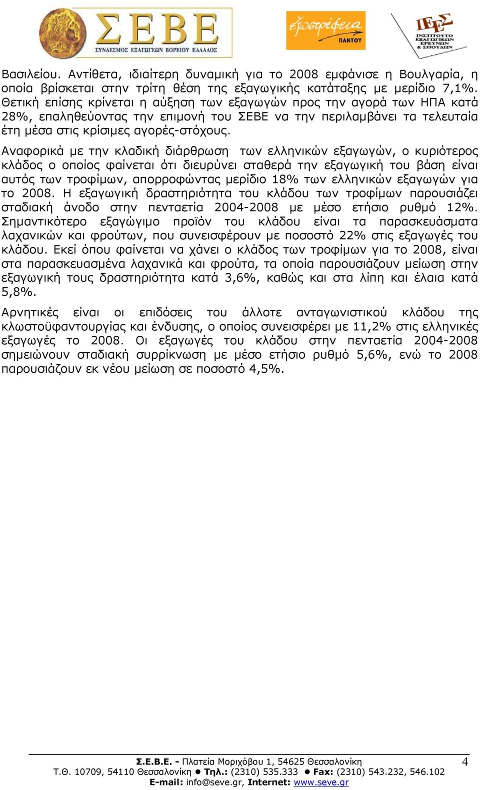 Αναφορικά µε την κλαδική διάρθρωση των ελληνικών εξαγωγών, ο κυριότερος κλάδος ο οποίος φαίνεται ότι διευρύνει σταθερά την εξαγωγική του βάση είναι αυτός των τροφίµων, απορροφώντας µερίδιο 18% των