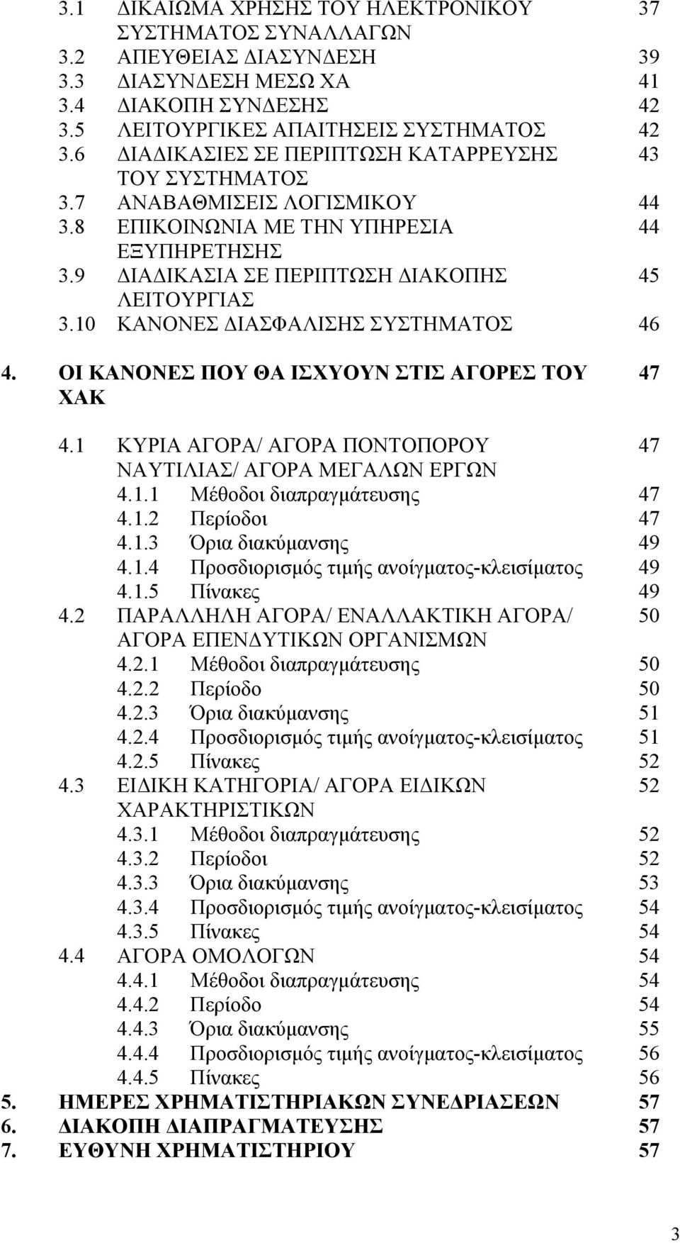 10 ΚΑΝΟΝΕΣ ΔΙΑΣΦΑΛΙΣΗΣ ΣΥΣΤΗΜΑΤΟΣ 46 4. ΟΙ ΚΑΝΟΝΕΣ ΠΟΥ ΘΑ ΙΣΧΥΟΥΝ ΣΤΙΣ ΑΓΟΡΕΣ ΤΟΥ ΧΑΚ 47 4.1 ΚΥΡΙΑ ΑΓΟΡΑ/ ΑΓΟΡΑ ΠΟΝΤΟΠΟΡΟΥ 47 ΝΑΥΤΙΛΙΑΣ/ ΑΓΟΡΑ ΜΕΓΑΛΩΝ ΕΡΓΩΝ 4.1.1 Μέθοδοι διαπραγμάτευσης 47 4.1.2 Περίοδοι 47 4.