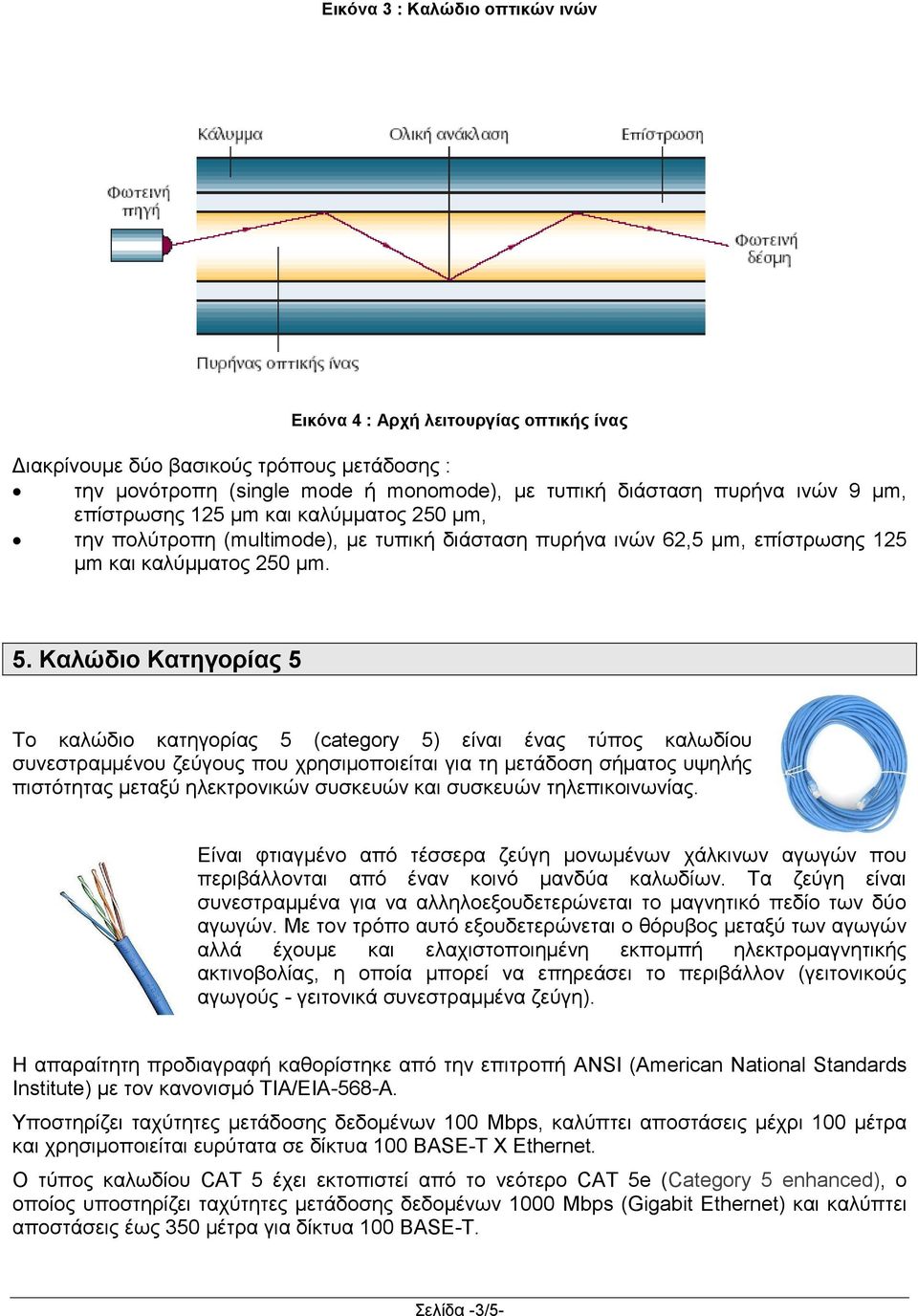 Καλώδιο Κατηγορίας 5 Το καλώδιο κατηγορίας 5 (category 5) είναι ένας τύπος καλωδίου συνεστραμμένου ζεύγους που χρησιμοποιείται για τη μετάδοση σήματος υψηλής πιστότητας μεταξύ ηλεκτρονικών συσκευών