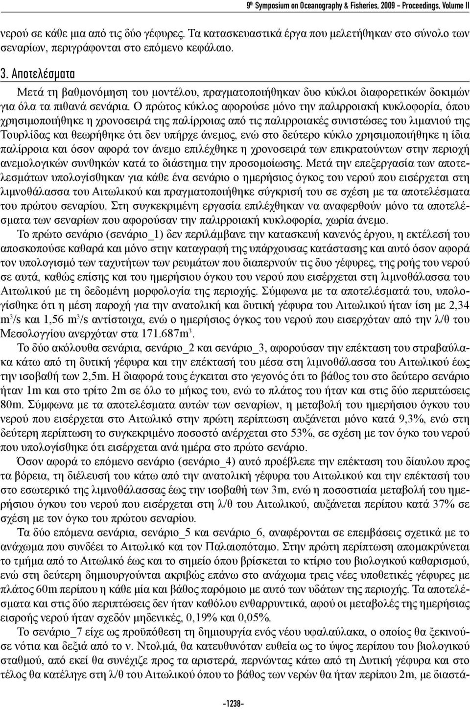 Αποτελέσματα Μετά τη βαθμονόμηση του μοντέλου, πραγματοποιήθηκαν δυο κύκλοι διαφορετικών δοκιμών για όλα τα πιθανά σενάρια.