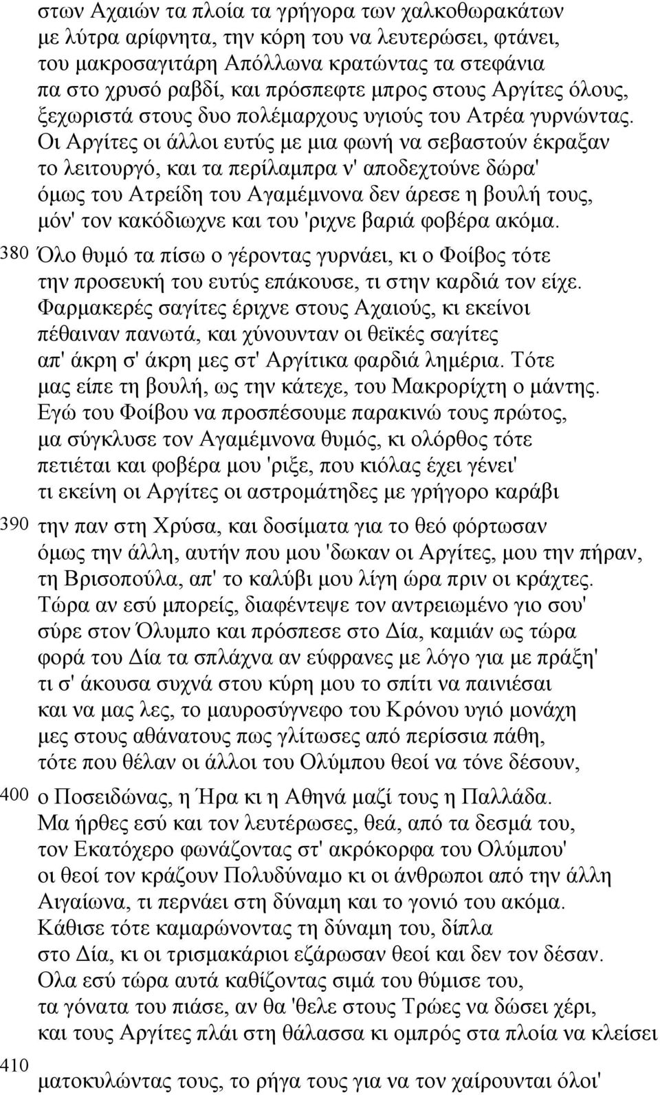 Οι Αργίτες οι άλλοι ευτύς µε µια φωνή να σεβαστούν έκραξαν το λειτουργό, και τα περίλαµπρα ν' αποδεχτούνε δώρα' όµως του Ατρείδη του Αγαµέµνονα δεν άρεσε η βουλή τους, µόν' τον κακόδιωχνε και του