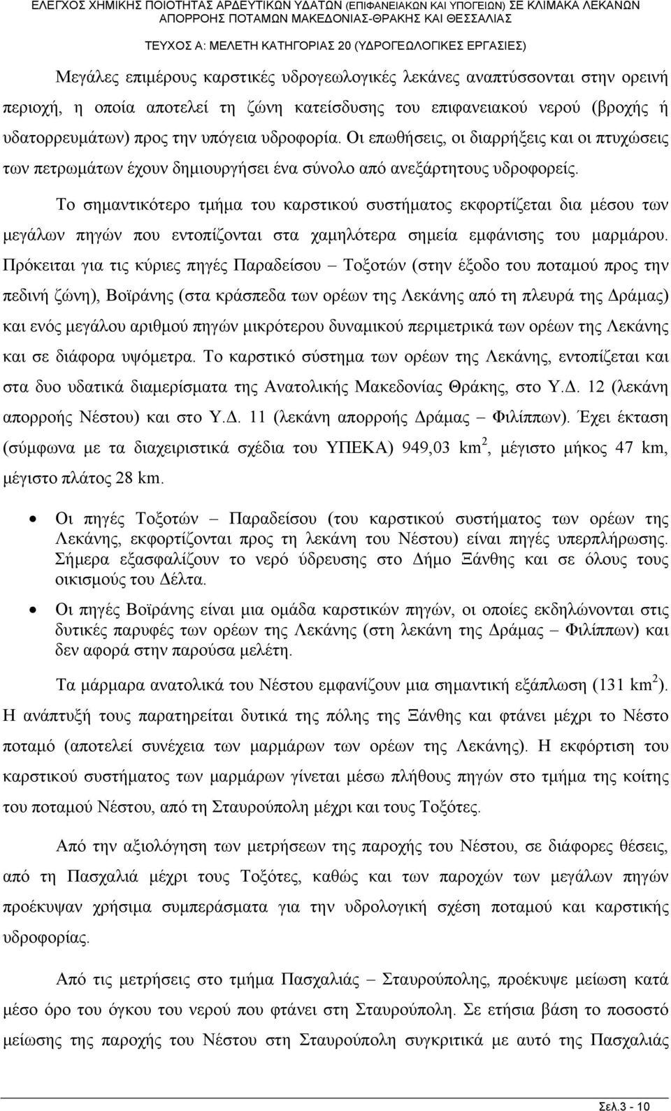 Το σημαντικότερο τμήμα του καρστικού συστήματος εκφορτίζεται δια μέσου των μεγάλων πηγών που εντοπίζονται στα χαμηλότερα σημεία εμφάνισης του μαρμάρου.