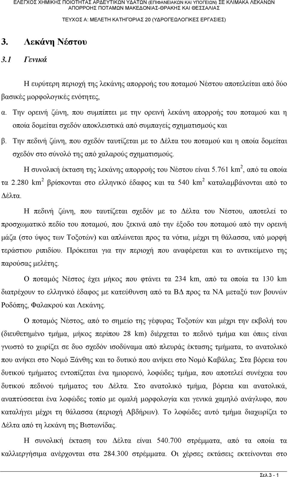 Την πεδινή ζώνη, που σχεδόν ταυτίζεται με το Δέλτα του ποταμού και η οποία δομείται σχεδόν στο σύνολό της από χαλαρούς σχηματισμούς. Η συνολική έκταση της λεκάνης απορροής του Νέστου είναι 5.