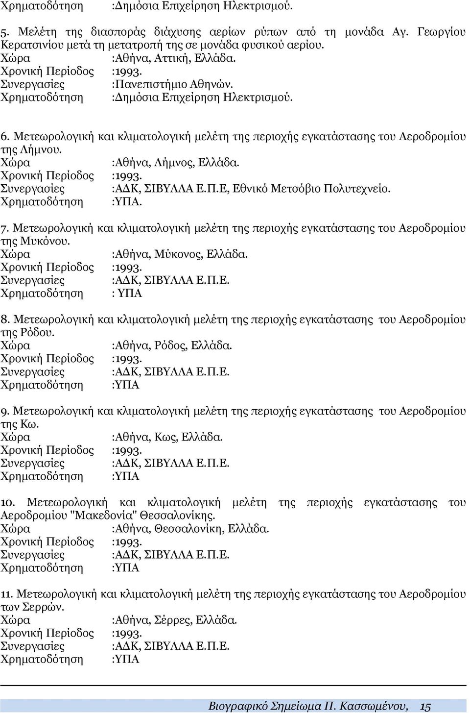 Μετεωρολογική και κλιματολογική μελέτη της περιοχής εγκατάστασης του Αεροδρομίου της Λήμνου. :Aθήνα, Λήμνος, Ελλάδα. Χρονική Περίοδος :1993. Συνεργασίες :ΑΔΚ, ΣΙΒΥΛΛΑ Ε.Π.Ε, Εθνικό Μετσόβιο Πολυτεχνείο.
