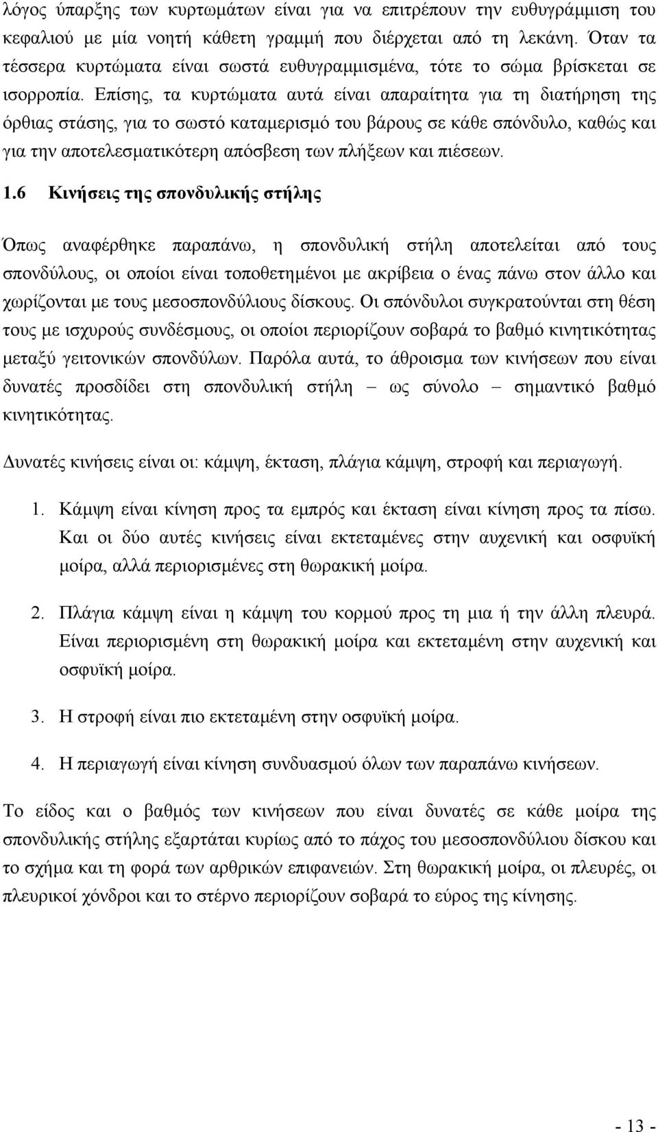 Επίσης, τα κυρτώµατα αυτά είναι απαραίτητα για τη διατήρηση της όρθιας στάσης, για το σωστό καταµερισµό του βάρους σε κάθε σπόνδυλο, καθώς και για την αποτελεσµατικότερη απόσβεση των πλήξεων και