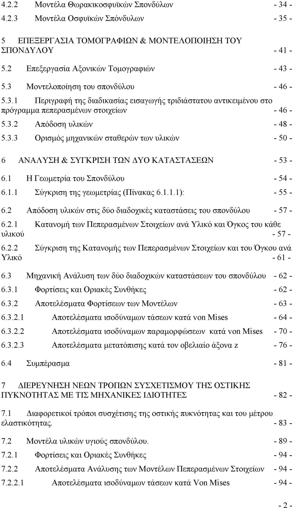 1 Η Γεωµετρία του Σπονδύλου - 54-6.1.1 Σύγκριση της γεωµετρίας (Πίνακας 6.1.1.1): - 55-6.2 Απόδοση υλικών στις δύο διαδοχικές καταστάσεις του σπονδύλου - 57-6.2.1 Κατανοµή των Πεπερασµένων Στοιχείων ανά Υλικό και Όγκος του κάθε υλικού - 57-6.
