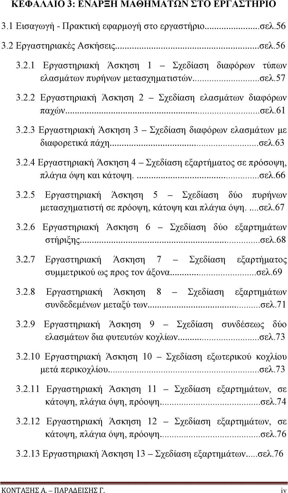 ...σελ.66 3.2.5 Εργαστηριακή Άσκηση 5 Σχεδίαση δύο πυρήνων μετασχηματιστή σε πρόοψη, κάτοψη και πλάγια όψη....σελ.67 3.2.6 Εργαστηριακή Άσκηση 6 Σχεδίαση δύο εξαρτημάτων στήριξης...σελ.68 3.2.7 Εργαστηριακή Άσκηση 7 Σχεδίαση εξαρτήματος συμμετρικού ως προς τον άξονα.