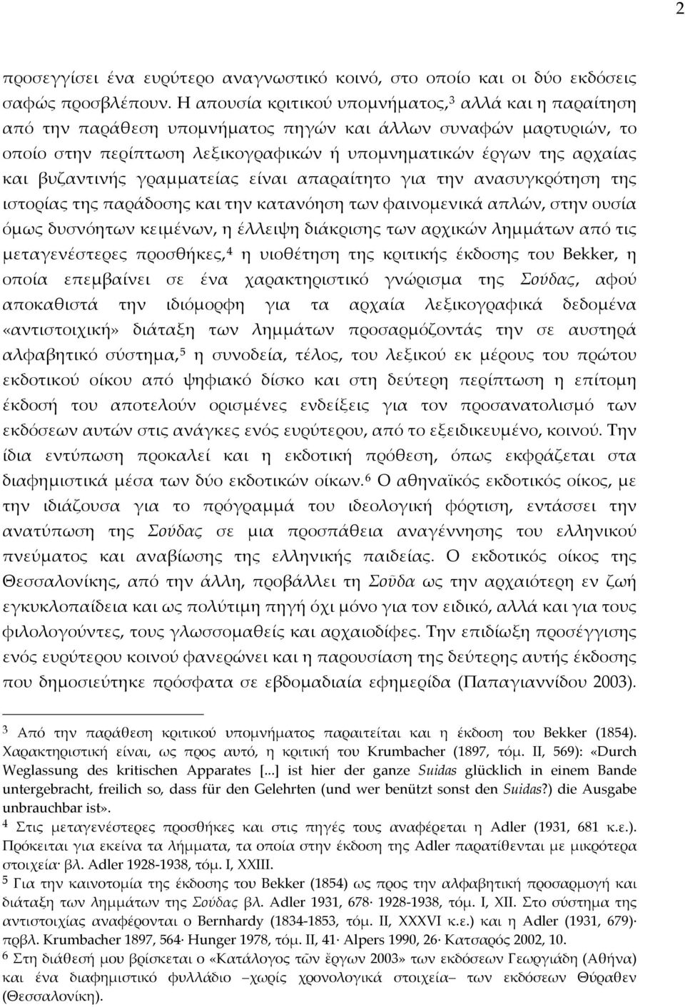 βυζαντινής γραμματείας είναι απαραίτητο για την ανασυγκρότηση της ιστορίας της παράδοσης και την κατανόηση των φαινομενικά απλών, στην ουσία όμως δυσνόητων κειμένων, η έλλειψη διάκρισης των αρχικών