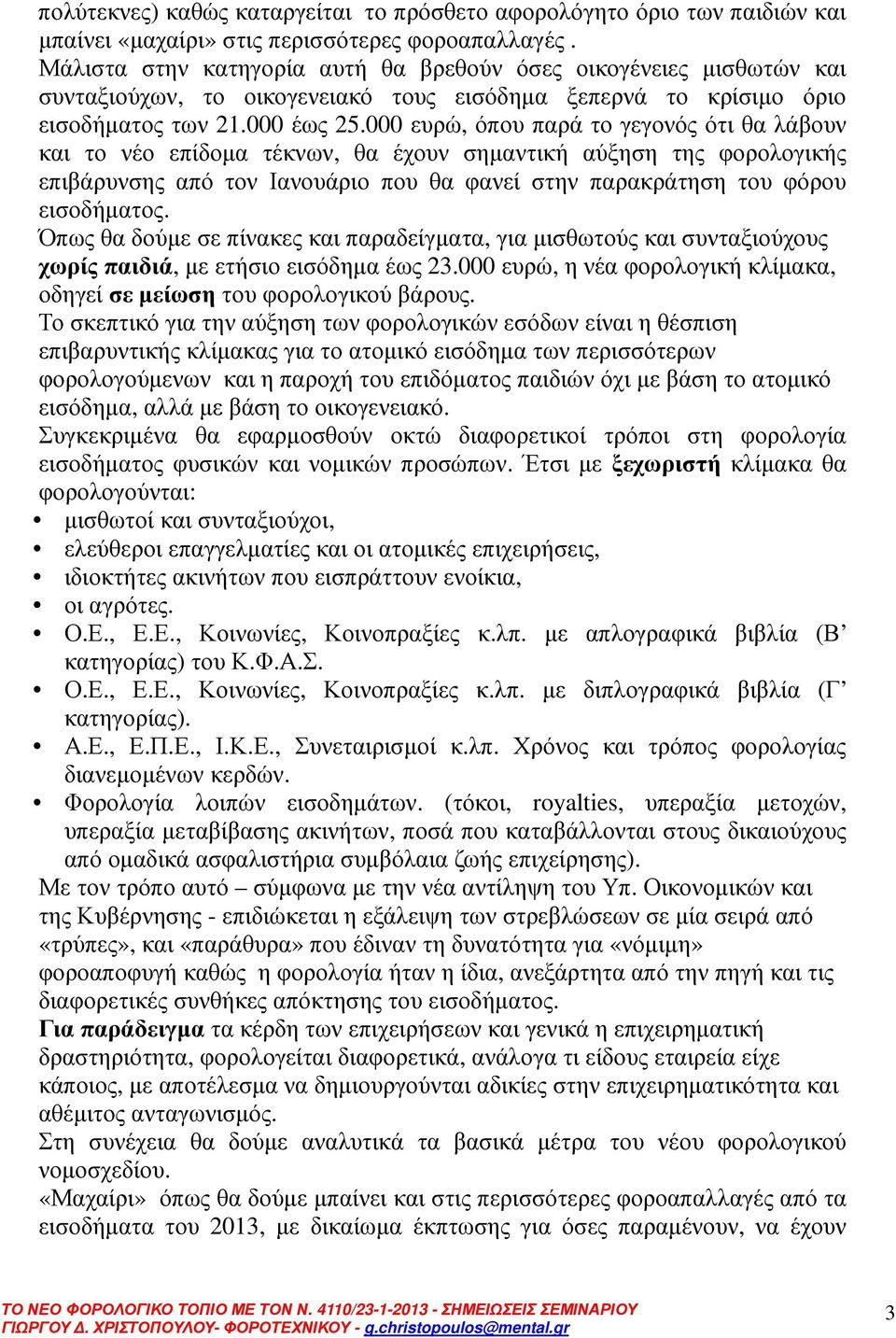 000 ευρώ, όπου παρά το γεγονός ότι θα λάβουν και το νέο επίδοµα τέκνων, θα έχουν σηµαντική αύξηση της φορολογικής επιβάρυνσης από τον Ιανουάριο που θα φανεί στην παρακράτηση του φόρου εισοδήµατος.