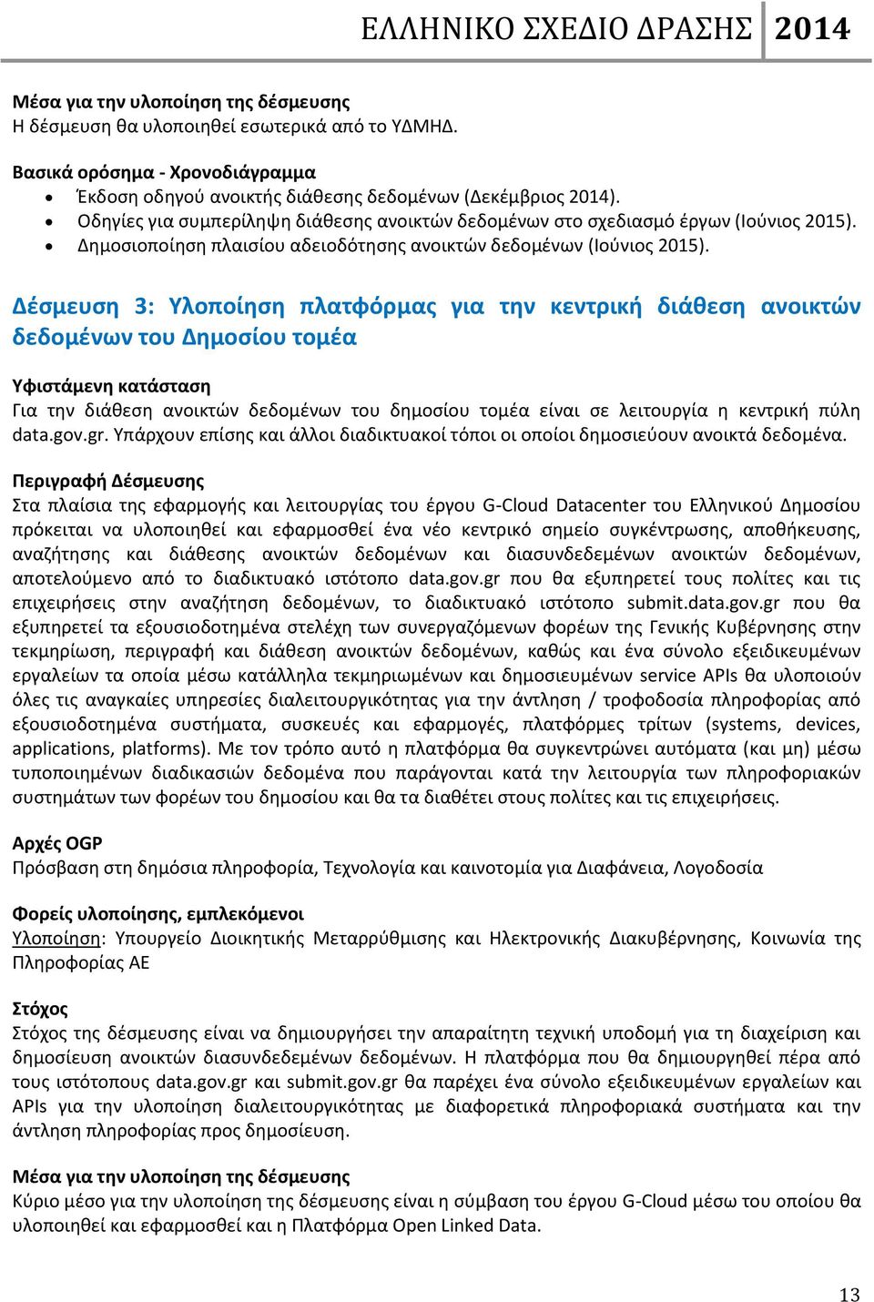 Δέσμευση 3: Υλοποίηση πλατφόρμας για την κεντρική διάθεση ανοικτών δεδομένων του Δημοσίου τομέα Υφιστάμενη κατάσταση Για την διάθεση ανοικτών δεδομένων του δημοσίου τομέα είναι σε λειτουργία η