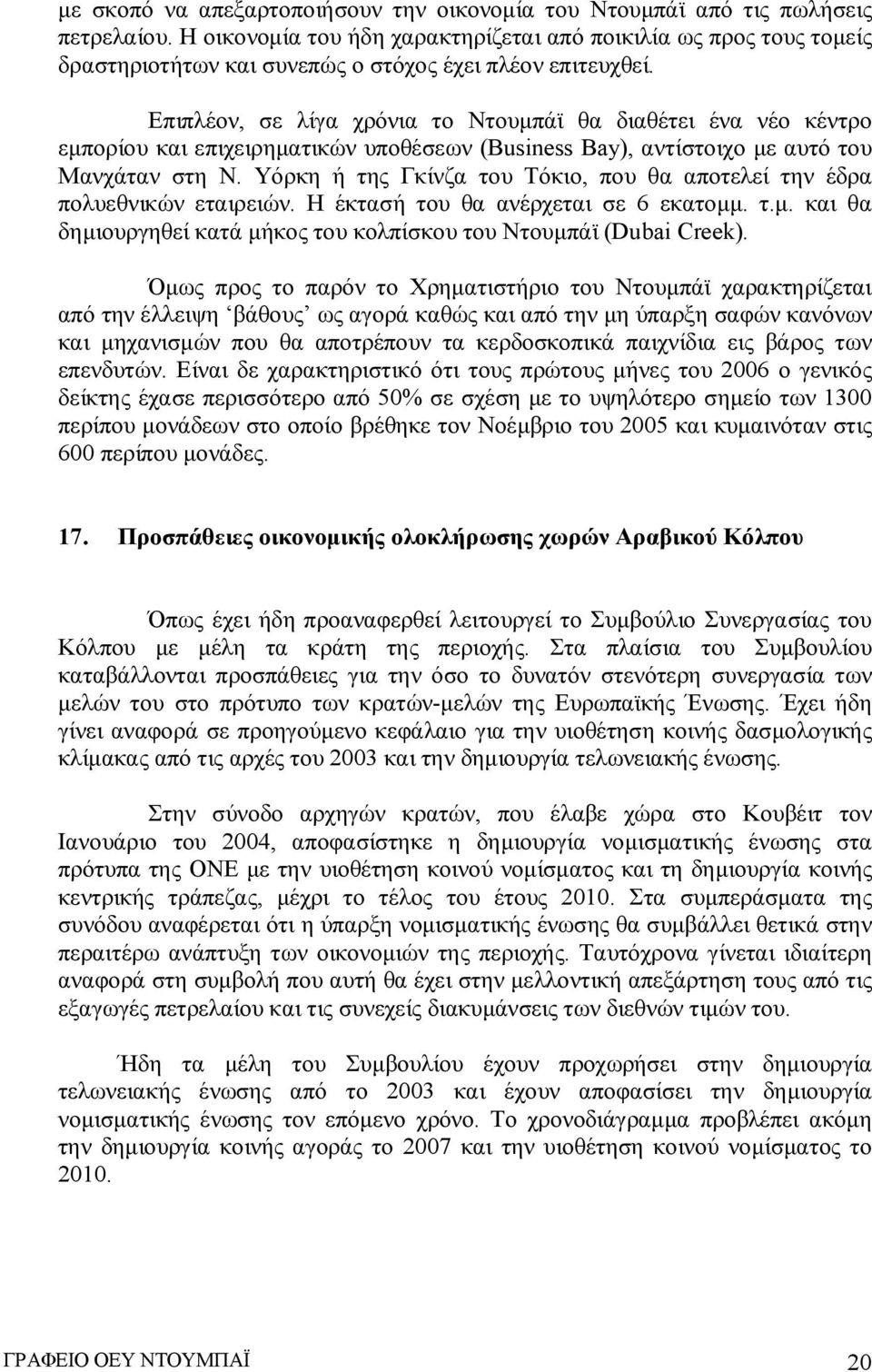 Επιπλέον, σε λίγα χρόνια το Ντουμπάϊ θα διαθέτει ένα νέο κέντρο εμπορίου και επιχειρηματικών υποθέσεων (Business Bay), αντίστοιχο με αυτό του Μανχάταν στη Ν.