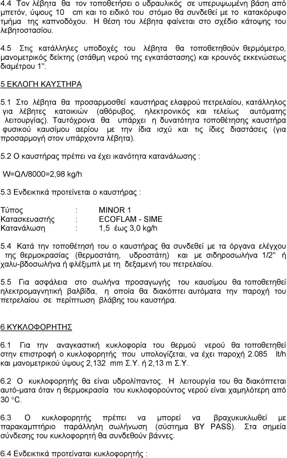 5 Στις κατάλληλες υποδοχές του λέβητα θα τοποθετηθούν θερμόμετρο, μανομετρικός δείκτης (στάθμη νερού της εγκατάστασης) και κρουνός εκκενώσεως διαμέτρου 1". 5 ΕΚΛΟΓΗ ΚΑΥΣΤΗΡΑ 5.