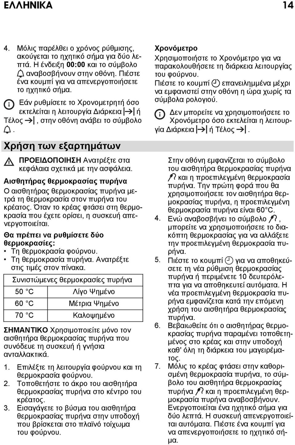 Χρήση των εξαρτημάτων ΠΡΟΕΙΔΟΠΟΙΗΣΗ Ανατρέξτε στα κεφάλαια σχετικά με την ασφάλεια. Αισθητήρας θερμοκρασίας πυρήνα Ο αισθητήρας θερμοκρασίας πυρήνα μετρά τη θερμοκρασία στον πυρήνα του κρέατος.