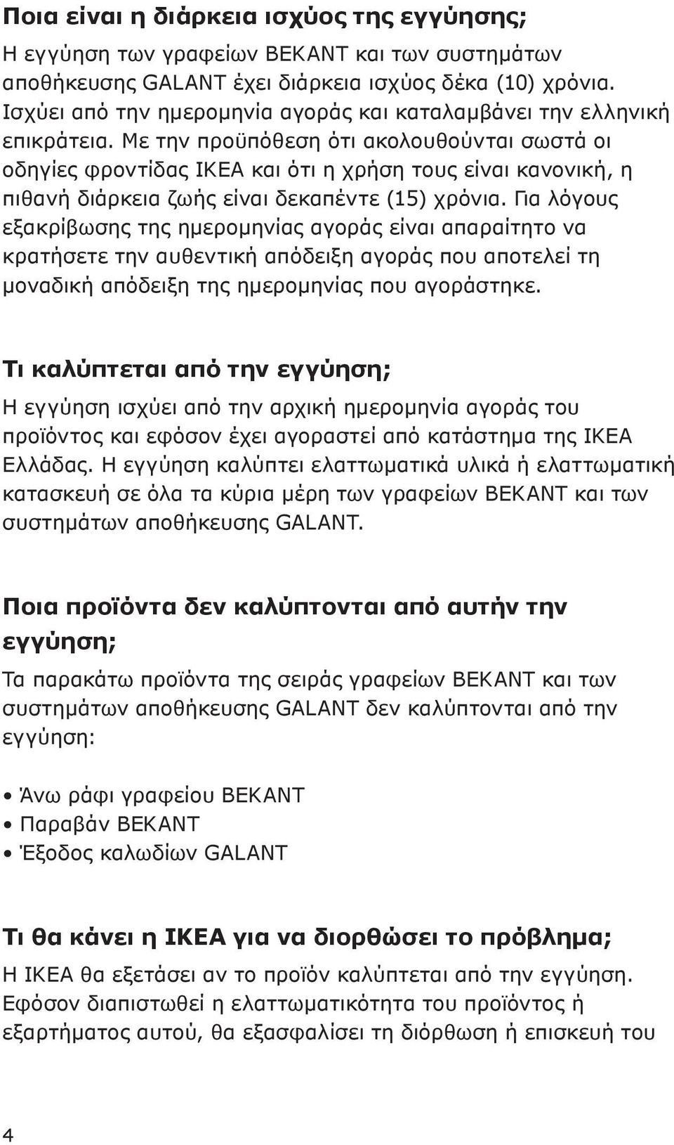 Με την προϋπόθεση ότι ακολουθούνται σωστά οι οδηγίες φροντίδας ΙΚΕΑ και ότι η χρήση τους είναι κανονική, η πιθανή διάρκεια ζωής είναι δεκαπέντε (15) χρόνια.