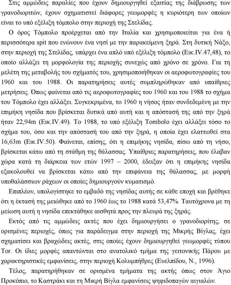 Στη δυτική Νάξο, στην περιοχή της Στελίδας, υπάρχει ένα απλό υπό εξέλιξη τόμπολο (Εικ.IV.47,48), το οποίο αλλάζει τη μορφολογία της περιοχής συνεχώς από χρόνο σε χρόνο.