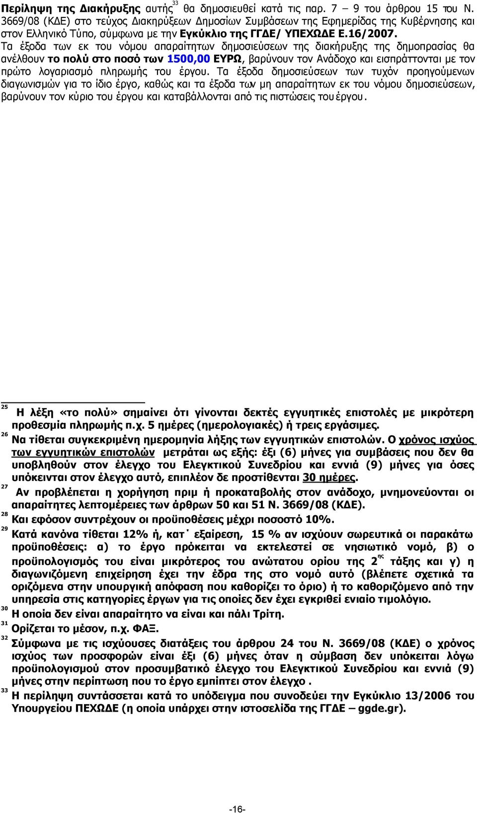 Τα έξοδα των εκ του νόµου απαραίτητων δηµοσιεύσεων της διακήρυξης της δηµοπρασίας θα ανέλθουν το πολύ στο ποσό των 1500,00 ΕΥΡΩ, βαρύνουν τον Ανάδοχο και εισπράττονται µε τον πρώτο λογαριασµό