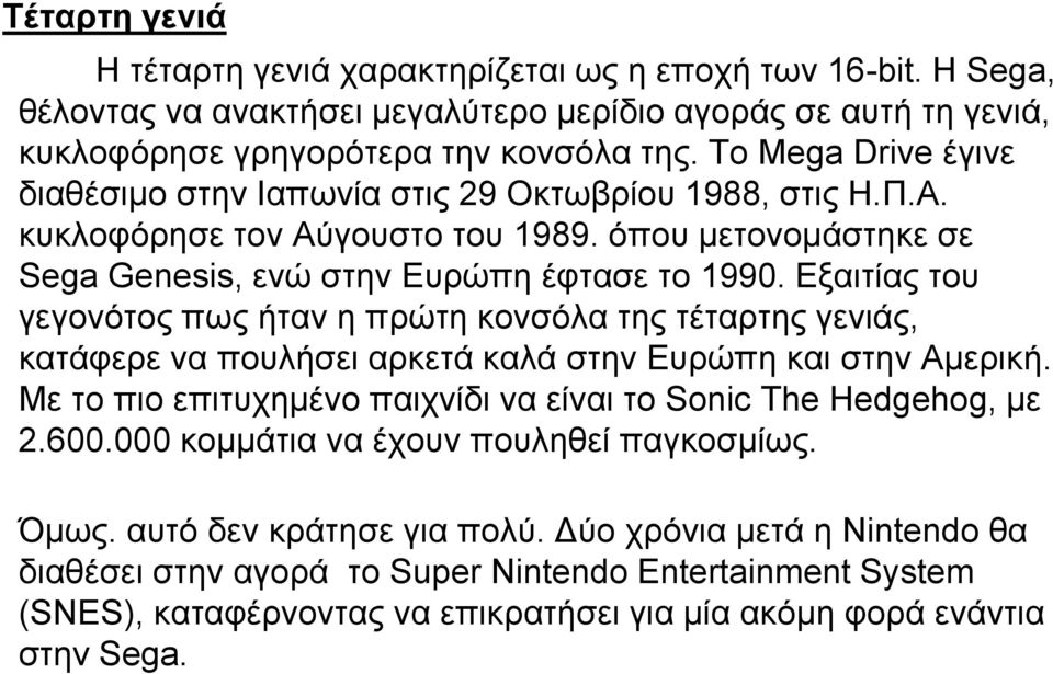 Εξαιτίας του γεγονότος πως ήταν η πρώτη κονσόλα της τέταρτης γενιάς, κατάφερε να πουλήσει αρκετά καλά στην Ευρώπη και στην Αμερική. Με το πιο επιτυχημένο παιχνίδι να είναι το Sonic The Hedgehog, με 2.