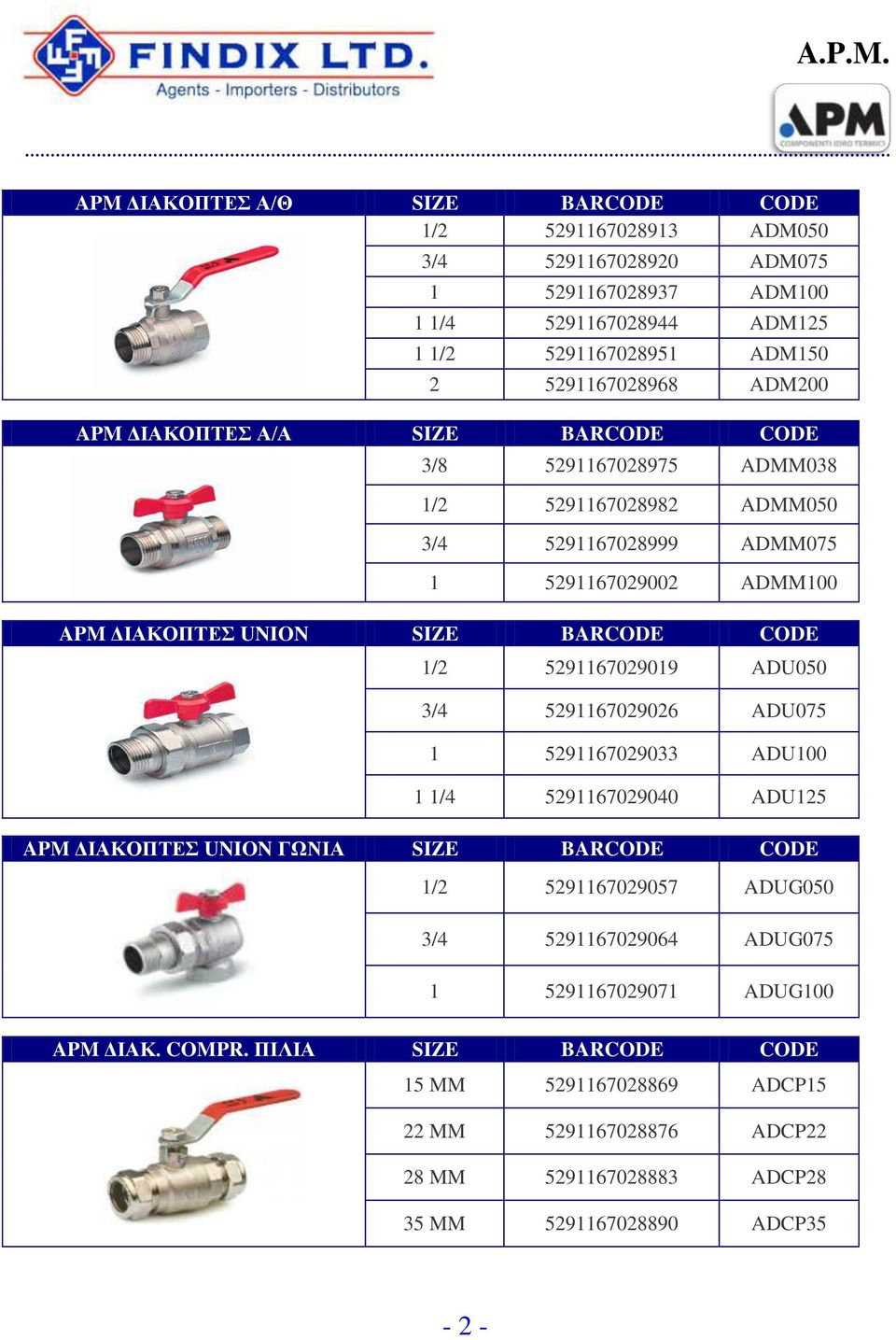 APM ΔΙΑΚΟΠΤΕΣ Α/Α SIZE BARCODE CODE 3/8 5291167028975 ADMM038 1/2 5291167028982 ADMM050 3/4 5291167028999 ADMM075 1 5291167029002 ADMM100 APM ΔΙΑΚΟΠΤΕΣ UNION SIZE BARCODE CODE 1/2