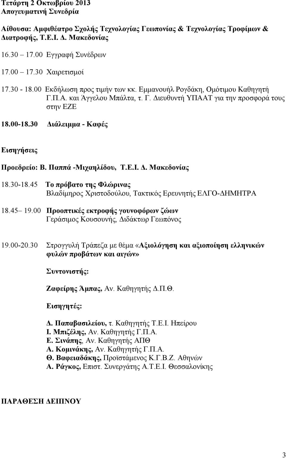 30 Διάλειμμα - Καφές Εισηγήσεις Προεδρείο: Β. Παππά -Μιχαηλίδου, Τ.Ε.Ι. Δ. Μακεδονίας 18.30-18.45 Το πρόβατο της Φλώρινας Βλαδίμηρος Χριστοδούλου, Τακτικός Ερευνητής ΕΛΓΟ-ΔΗΜΗΤΡΑ 18.45 19.