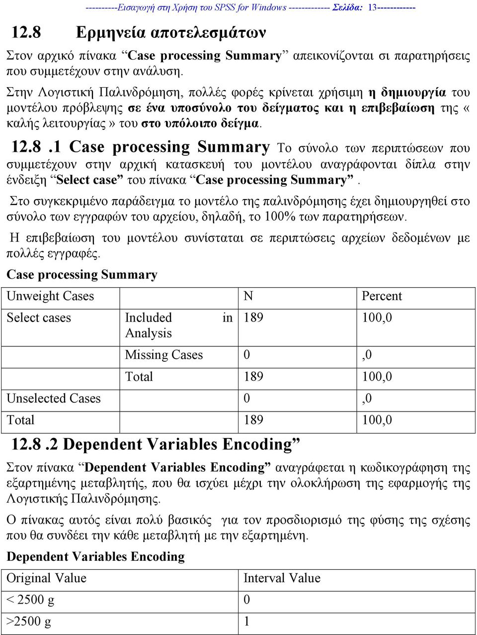 Στην Λογιστική Παλινδρόµηση, πολλές φορές κρίνεται χρήσιµη η δηµιουργία του µοντέλου πρόβλεψης σε ένα υποσύνολο του δείγµατος και η επιβεβαίωση της «καλής λειτουργίας» του στο υπόλοιπο δείγµα. 12.8.