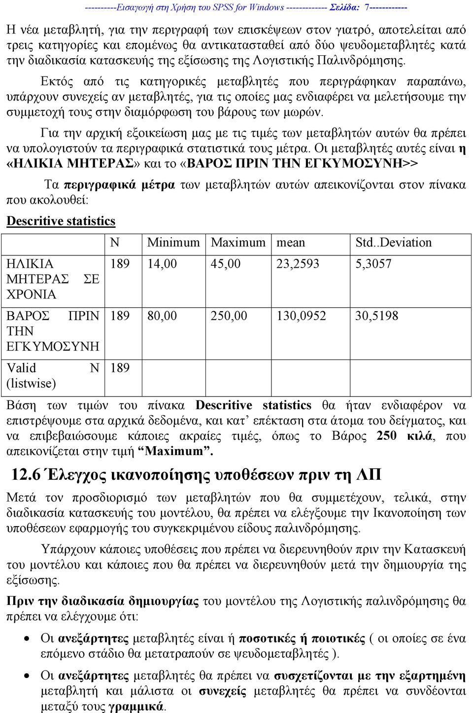 Εκτός από τις κατηγορικές µεταβλητές που περιγράφηκαν παραπάνω, υπάρχουν συνεχείς αν µεταβλητές, για τις οποίες µας ενδιαφέρει να µελετήσουµε την συµµετοχή τους στην διαµόρφωση του βάρους των µωρών.