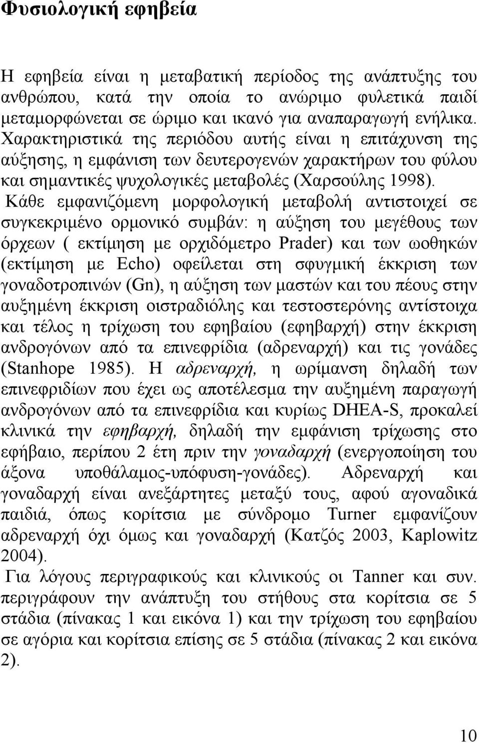 Κάθε εµφανιζόµενη µορφολογική µεταβολή αντιστοιχεί σε συγκεκριµένο ορµονικό συµβάν: η αύξηση του µεγέθους των όρχεων ( εκτίµηση µε ορχιδόµετρο Prader) και των ωοθηκών (εκτίµηση µε Echo) οφείλεται στη