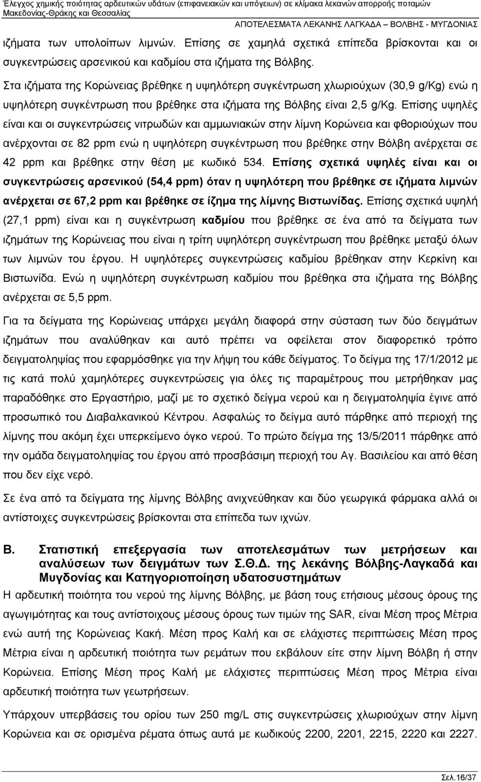 Επίσης υψηλές είναι και οι συγκεντρώσεις νιτρωδών και αμμωνιακών στην λίμνη Κορώνεια και φθοριούχων που ανέρχονται σε 82 ppm ενώ η υψηλότερη συγκέντρωση που βρέθηκε στην Βόλβη ανέρχεται σε 42 ppm και