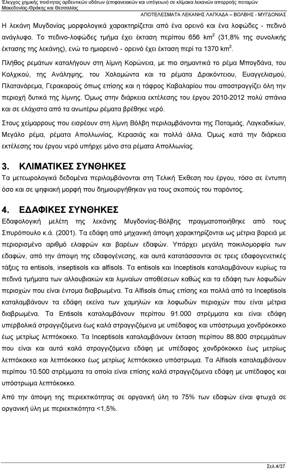 (31,8% της συνολικής Πλήθος ρεμάτων καταλήγουν στη λίμνη Κορώνεια, με πιο σημαντικά το ρέμα Μπογδάνα, του Κολχικού, της Ανάληψης, του Χολομώντα και τα ρέματα Δρακόντειου, Ευαγγελισμού, Πλατανόρεμα,