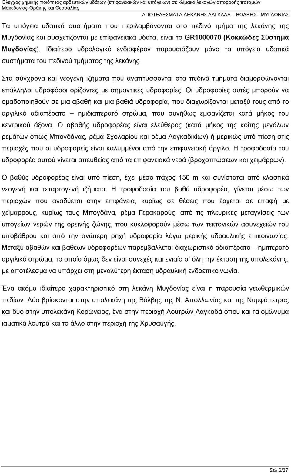 Στα σύγχρονα και νεογενή ιζήματα που αναπτύσσονται στα πεδινά τμήματα διαμορφώνονται επάλληλοι υδροφόροι ορίζοντες με σημαντικές υδροφορίες.