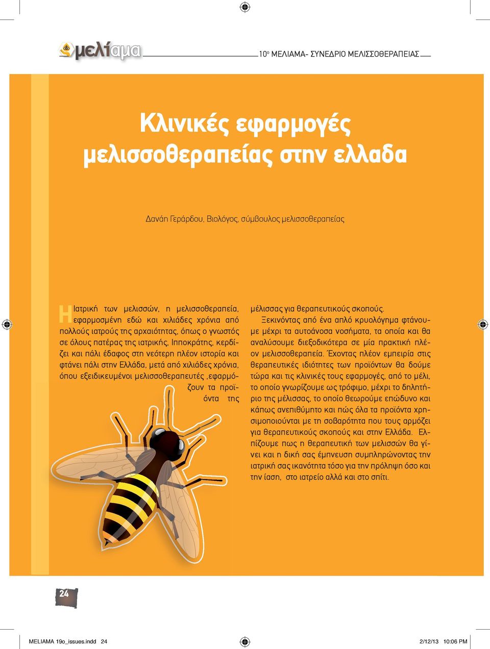 στην Ελλάδα, μετά από χιλιάδες χρόνια, όπου εξειδικευμένοι μελισσοθεραπευτές,εφαρμόζουν τα προϊόντα της μέλισσας για θεραπευτικούς σκοπούς.