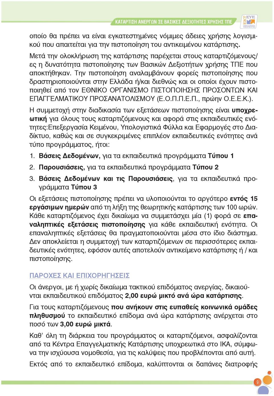 Την πιστοποίηση αναλαμβάνουν φορείς πιστοποίησης που δραστηριοποιούνται στην Ελλάδα ή/και διεθνώς και οι οποίοι έχουν πιστοποιηθεί από τον ΕΘΝΙΚΟ ΟΡΓΑΝΙΣΜΟ ΠΙΣΤΟΠΟΙΗΣΗΣ ΠΡΟΣΟΝΤΩΝ ΚΑΙ ΕΠΑΓΓΕΛΜΑΤΙΚΟΥ
