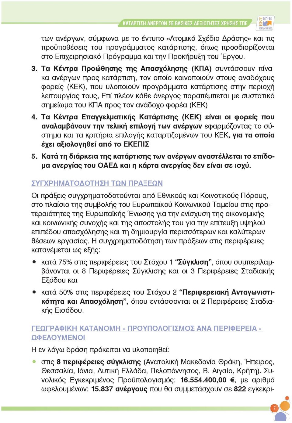 Τα Κέντρα Προώθησης της Απασχόλησης (ΚΠΑ) συντάσσουν πίνακα ανέργων προς κατάρτιση, τον οποίο κοινοποιούν στους αναδόχους φορείς (ΚΕΚ), που υλοποιούν προγράμματα κατάρτισης στην περιοχή λειτουργίας